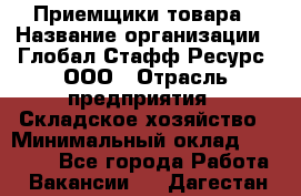 Приемщики товара › Название организации ­ Глобал Стафф Ресурс, ООО › Отрасль предприятия ­ Складское хозяйство › Минимальный оклад ­ 29 000 - Все города Работа » Вакансии   . Дагестан респ.